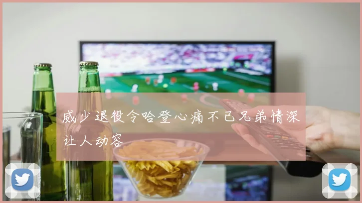 威少退役令哈登心痛不已兄弟情深让人动容