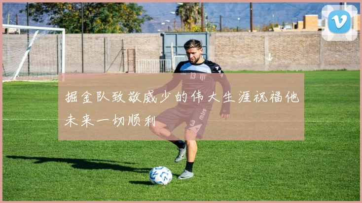掘金队致敬威少的伟大生涯祝福他未来一切顺利